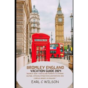 Wilson Bromley England Vacation Guide 2024: "Bromley 2024: Your Allure Moments To Dynamic Culture, Enticing Attractions,Destinations And Complex Beauty in England Wilson Bromley England Vacation Guide 2024: "Bromley 2024: Your Allure Moments To Dynamic Culture, Enticing Attractions,Destinations And Complex Beauty in England