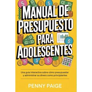 Paige, Penny Manual De Presupuesto Para Adolescentes: Una guía interactiva sobre cómo presupuestar y administrar su dinero como principiantes Paige, Penny Manual De Presupuesto Para Adolescentes: Una guía interactiva sobre cómo presupuestar y administrar su dinero como principiantes