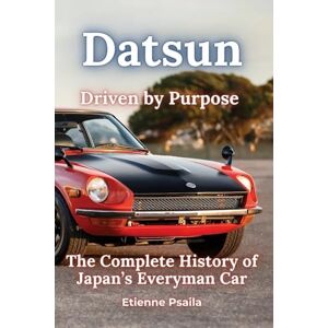 Psaila, Etienne Datsun: Driven by Purpose The Complete History of Japan's Everyman Car Psaila, Etienne Datsun: Driven by Purpose The Complete History of Japan's Everyman Car