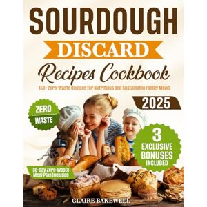 Bakewell, Claire Sourdough Discard Recipes Cookbook: Slash Food Waste and Grocery Costs Easy Recipes to Craft Nutritious, Family-Friendly Meals in Minutes Recommended for Busy Moms Bakewell, Claire Sourdough Discard Recipes Cookbook: Slash Food Waste and Grocery Costs Easy Recipes to Craft Nutritious, Family-Friendly Meals in Minutes Recommended for Busy Moms