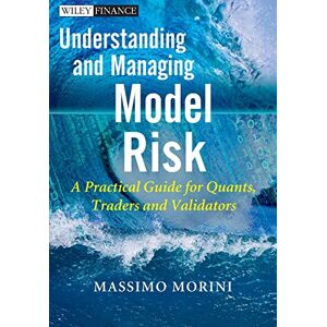 Morini, Massimo Understanding and Managing Model Risk: A Practical Guide for Quants, Traders and Validators (The Wiley Finance Series) Morini, Massimo Understanding and Managing Model Risk: A Practical Guide for Quants, Traders and Validators (The Wiley Finance Series)