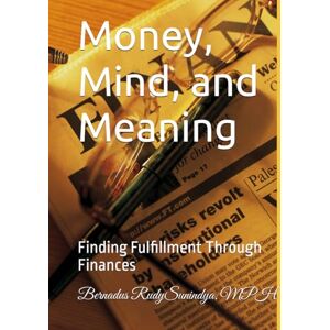 Sunindya MPH, Bernadus Rudy Money, Mind, and Meaning: Finding Fulfillment Through Finances Sunindya MPH, Bernadus Rudy Money, Mind, and Meaning: Finding Fulfillment Through Finances