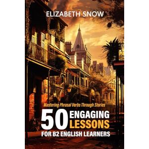 Snow, Elizabeth Mastering Phrasal Verbs Through Stories: 50 Engaging Lessons for B2 English Learners: Mastering Phrasal Verbs Through Stories: An English Learning ... Skills (Learn English with 50 Short Stories) Snow, Elizabeth Mastering Phrasal Verbs Through Stories: 50 Engaging Lessons for B2 English Learners: Mastering Phrasal Verbs Through Stories: An English Learning ... Skills (Learn English with 50 Short Stories)