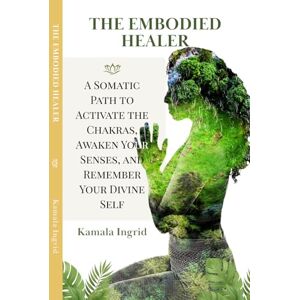 Ingrid, Kamala The Embodied Healer: A Somatic Path to Activate the Chakras, Awaken Your Senses, and Remember Your Divine Self (The Embodied Path) Ingrid, Kamala The Embodied Healer: A Somatic Path to Activate the Chakras, Awaken Your Senses, and Remember Your Divine Self (The Embodied Path)