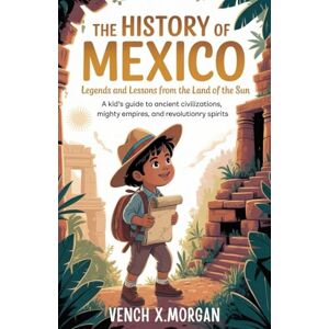 X. Morgan, Vench The History of Mexico: Legends and Lessons from the Land of the Sun”: "A Kid’s Guide to Ancient Civilizations, Mighty Empires, and Revolutionary ... childrens to learn the ancient history books) X. Morgan, Vench The History of Mexico: Legends and Lessons from the Land of the Sun”: "A Kid’s Guide to Ancient Civilizations, Mighty Empires, and Revolutionary ... childrens to learn the ancient history books)