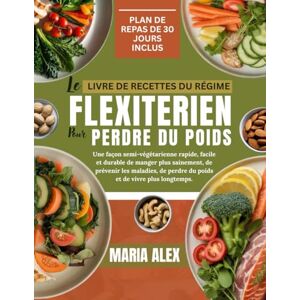 ALEX, MARIA LE LIVRE DE RECETTES DU RÉGIME FLEXITARIEN POUR PERDRE DU POIDS: Une façon semi-végétarienne rapide, facile et durable de manger plus sainement, de ... perdre du poids et de vivre plus longtemps. ALEX, MARIA LE LIVRE DE RECETTES DU RÉGIME FLEXITARIEN POUR PERDRE DU POIDS: Une façon semi-végétarienne rapide, facile et durable de manger plus sainement, de ... perdre du poids et de vivre plus longtemps.
