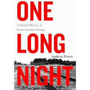 Pitzer, Andrea One Long Night: A Global History of Concentration Camps Pitzer, Andrea One Long Night: A Global History of Concentration Camps