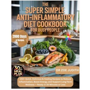 JUDITH, DR ZOE The Super Simple Anti-Inflammatory Diet Cookbook for Busy People: 150+ Quick, Delicious & Healing Recipes to Reduce Inflammation, Boost Energy, and Support Long-Term Wellness JUDITH, DR ZOE The Super Simple Anti-Inflammatory Diet Cookbook for Busy People: 150+ Quick, Delicious & Healing Recipes to Reduce Inflammation, Boost Energy, and Support Long-Term Wellness