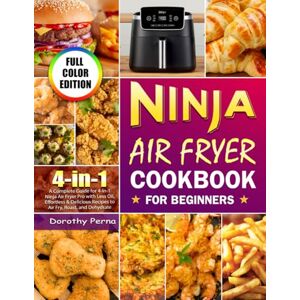 Perna, Dorothy Ninja Air Fryer Cookbook for Beginners: A Complete Guide for 4-in-1 Ninja Air Fryer Pro with Less Oil, Effortless & Delicious Recipes to Air Fry, Roast, and Dehydrate (Color Edition) Perna, Dorothy Ninja Air Fryer Cookbook for Beginners: A Complete Guide for 4-in-1 Ninja Air Fryer Pro with Less Oil, Effortless & Delicious Recipes to Air Fry, Roast, and Dehydrate (Color Edition)