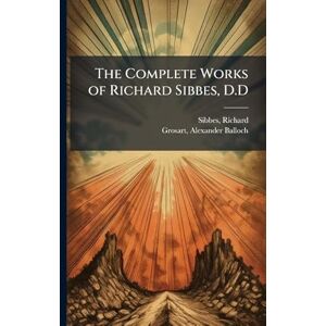 Sibbes, Richard The Complete Works of Richard Sibbes, D.D Sibbes, Richard The Complete Works of Richard Sibbes, D.D