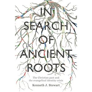 Stewart, Kenneth J In Search of Ancient Roots: The Christian Past And The Evangelical Identity Crisis Stewart, Kenneth J In Search of Ancient Roots: The Christian Past And The Evangelical Identity Crisis