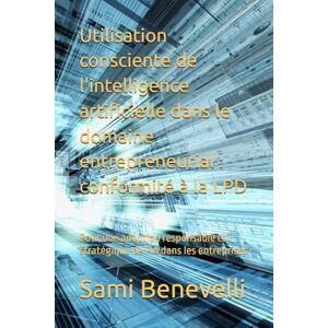Benevelli, Sami Utilisation consciente de l'intelligence artificielle dans le domaine entrepreneurial : conformité à la LPD: Pour une adoption responsable et stratégique de l'IA dans les entreprises Benevelli, Sami Utilisation consciente de l'intelligence artificielle dans le domaine entrepreneurial : conformité à la LPD: Pour une adoption responsable et stratégique de l'IA dans les entreprises
