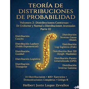 Luque Zevallos, Helbert Justo Teoría de Distribuciones de Probabilidad Volumen 2: Distribuciones Continuas de Uniforme y Normal a Distribuciones Avanzadas Parte 02: 4 Luque Zevallos, Helbert Justo Teoría de Distribuciones de Probabilidad Volumen 2: Distribuciones Continuas de Uniforme y Normal a Distribuciones Avanzadas Parte 02: 4