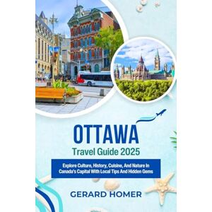 Homer, Gerard Ottawa Travel Guide 2025: Explore Culture, History, Cuisine, And Nature In Canada’s Capital With Local Tips And Hidden Gems (Journey Through the Globe) Homer, Gerard Ottawa Travel Guide 2025: Explore Culture, History, Cuisine, And Nature In Canada’s Capital With Local Tips And Hidden Gems (Journey Through the Globe)