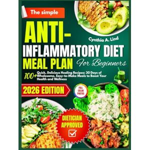 Lind, Cynthia A. The simple Anti- inflammatory diet meal plan for beginners: Over 100 Quick, Delicious Healing Recipes to Combat Inflammation and Improve Wellness Lind, Cynthia A. The simple Anti- inflammatory diet meal plan for beginners: Over 100 Quick, Delicious Healing Recipes to Combat Inflammation and Improve Wellness