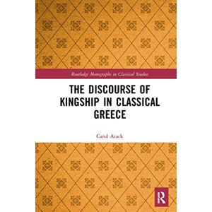 Atack, Carol The Discourse of Kingship in Classical Greece (Routledge Monographs in Classical Studies) Atack, Carol The Discourse of Kingship in Classical Greece (Routledge Monographs in Classical Studies)