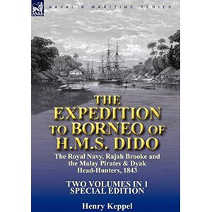 Keppel, Henry The Expedition to Borneo of H.M.S. Dido: the Royal Navy, Rajah Brooke and the Malay Pirates & Dyak Head-Hunters 1843-Two Volumes in 1 Special Edition Keppel, Henry The Expedition to Borneo of H.M.S. Dido: the Royal Navy, Rajah Brooke and the Malay Pirates & Dyak Head-Hunters 1843-Two Volumes in 1 Special Edition