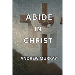 ANDREW MURRAY Abide in Christ ANDREW MURRAY Abide in Christ