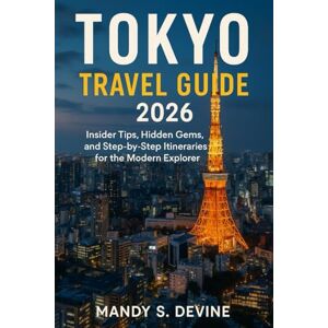 Devine, Mandy S TOKYO TRAVEL GUIDE2026: Insider Tips, Hidden Gems, and Step-by-Step Itineraries for the Modern Explorer Devine, Mandy S TOKYO TRAVEL GUIDE2026: Insider Tips, Hidden Gems, and Step-by-Step Itineraries for the Modern Explorer