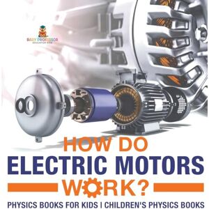 Baby Professor How Do Electric Motors Work? Physics Books for Kids Children's Physics Books Baby Professor How Do Electric Motors Work? Physics Books for Kids Children's Physics Books