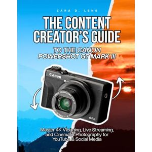 D. Lens, Zara THE CONTENT CREATOR’S GUIDE TO THE CANON POWERSHOT G7 MARK III: Master 4K Vlogging, Live Streaming, and Cinematic Photography for YouTube & Social Media D. Lens, Zara THE CONTENT CREATOR’S GUIDE TO THE CANON POWERSHOT G7 MARK III: Master 4K Vlogging, Live Streaming, and Cinematic Photography for YouTube & Social Media
