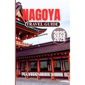 Cross NAGOYA TRAVEL GUIDE 2025-2026: Explore More Than Just a City—Understand the Art, Traditions, and Modern Soul of One of Japan’s Most Fascinating Urban Centers with This Complete Guide Cross NAGOYA TRAVEL GUIDE 2025-2026: Explore More Than Just a City—Understand the Art, Traditions, and Modern Soul of One of Japan’s Most Fascinating Urban Centers with This Complete Guide