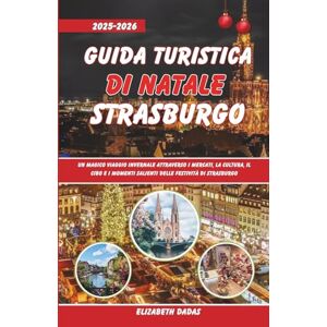 Dadas, Elizabeth Guida Turistica di Natale Strasburgo 2025-2026: Un magico viaggio invernale attraverso i mercati, la cultura, il cibo e i momenti salienti delle festività di Strasburgo Dadas, Elizabeth Guida Turistica di Natale Strasburgo 2025-2026: Un magico viaggio invernale attraverso i mercati, la cultura, il cibo e i momenti salienti delle festività di Strasburgo