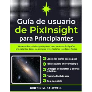 Griffin Guía del usuario de PixInsight para principiantes: Procesamiento de imágenes paso a paso para astrofotógrafos principiantes: desde las primeras fotos hasta los resultados finales Griffin Guía del usuario de PixInsight para principiantes: Procesamiento de imágenes paso a paso para astrofotógrafos principiantes: desde las primeras fotos hasta los resultados finales