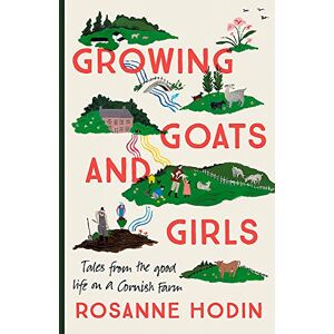 Hodin, Rosanne Growing Goats and Girls: Living the Good Life on a Cornish Farm ESCAPISM AT ITS LOVELIEST Hodin, Rosanne Growing Goats and Girls: Living the Good Life on a Cornish Farm ESCAPISM AT ITS LOVELIEST