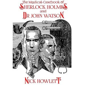 Howlett, Nick The Medical Casebook of Sherlock Holmes and Doctor Watson Howlett, Nick The Medical Casebook of Sherlock Holmes and Doctor Watson