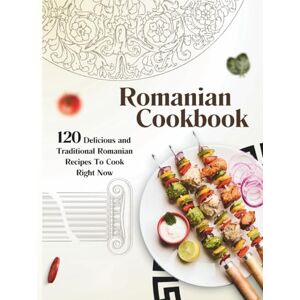 P. Dalton, Nita Romanian Cookbook: 120 Delicious and Traditional Romanian Recipes To Cook Right Now P. Dalton, Nita Romanian Cookbook: 120 Delicious and Traditional Romanian Recipes To Cook Right Now