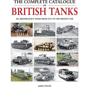 Taylor The Complete Catalogue of British Tanks: All British-Built Tanks from 1915 to the Present Day Taylor The Complete Catalogue of British Tanks: All British-Built Tanks from 1915 to the Present Day