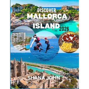 John, Shana Discover Mallorca Island 2026: The Essential Guide to Beaches, Culture, Adventure and Local Life. John, Shana Discover Mallorca Island 2026: The Essential Guide to Beaches, Culture, Adventure and Local Life.
