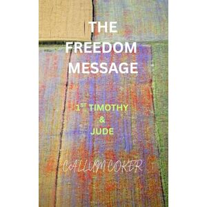 Coker, Callum THE FREEDOM MESSAGE: 1ST TIMOTHY & JUDE Coker, Callum THE FREEDOM MESSAGE: 1ST TIMOTHY & JUDE