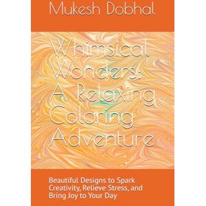 Dobhal, Mr Mukesh Whimsical Wonders: A Relaxing Coloring Adventure: Beautiful Designs to Spark Creativity, Relieve Stress, and Bring Joy to Your Day Dobhal, Mr Mukesh Whimsical Wonders: A Relaxing Coloring Adventure: Beautiful Designs to Spark Creativity, Relieve Stress, and Bring Joy to Your Day