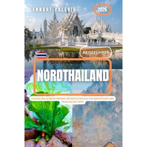 Valerio, Lennart Nordthailand Reiseführer 2026: Chiang Mai & mehr Insider Reiserouten Kultur Abenteuer und praktische Tipps Valerio, Lennart Nordthailand Reiseführer 2026: Chiang Mai & mehr Insider Reiserouten Kultur Abenteuer und praktische Tipps