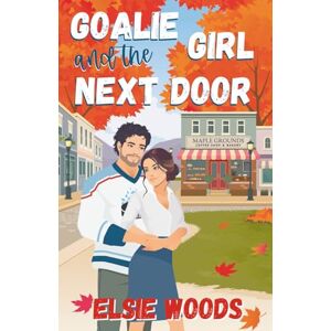 Woods, Elsie Goalie and the Girl Next Door: A Sweet Small Town Hockey Romcom Woods, Elsie Goalie and the Girl Next Door: A Sweet Small Town Hockey Romcom