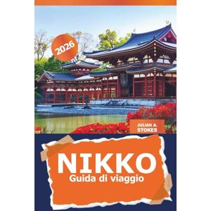STOKES, JULIAN A. Nikko Guida di viaggio 2026: Esplora i templi sacri del Giappone, le meraviglie naturali paesaggistiche, i siti storici e le sorgenti termali per un'esperienza culturale a Tochigi STOKES, JULIAN A. Nikko Guida di viaggio 2026: Esplora i templi sacri del Giappone, le meraviglie naturali paesaggistiche, i siti storici e le sorgenti termali per un'esperienza culturale a Tochigi