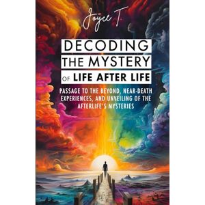 T., Joyce Decoding the Mystery of Life After Life: Passage to the Beyond, Near-Death Experiences, and Unveiling of the Afterlife's Mysteries (Beyond Life) T., Joyce Decoding the Mystery of Life After Life: Passage to the Beyond, Near-Death Experiences, and Unveiling of the Afterlife's Mysteries (Beyond Life)