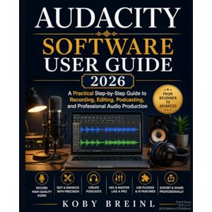 BREINL, KOBY Audacity Software User Guide 2026: A Practical Step-by-Step Guide to Recording, Editing, Podcasting, and Professional Audio Production BREINL, KOBY Audacity Software User Guide 2026: A Practical Step-by-Step Guide to Recording, Editing, Podcasting, and Professional Audio Production
