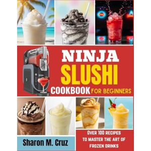 Cruz, Sharon M. Ninja slushi cookbook for beginners: Over 100 recipes to master the art of frozen drinks Cruz, Sharon M. Ninja slushi cookbook for beginners: Over 100 recipes to master the art of frozen drinks