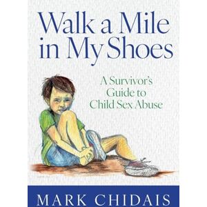 Chidais, Mark Walk a Mile in my Shoes: A Survivor’s Guide to Child Sex Abuse Chidais, Mark Walk a Mile in my Shoes: A Survivor’s Guide to Child Sex Abuse