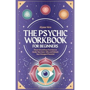 Vera, Alyssa The Psychic Workbook for Beginners: Powerful and Easy Exercises to Awake Your Inner Gifts and Unleash Your Untapped Potential Vera, Alyssa The Psychic Workbook for Beginners: Powerful and Easy Exercises to Awake Your Inner Gifts and Unleash Your Untapped Potential