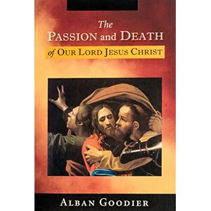 Goodier, Alban The Passion and Death of Our Lord Jesus Christ Goodier, Alban The Passion and Death of Our Lord Jesus Christ