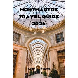 T. Johnson, Gloria MONTMARTRE TRAVEL GUIDE 2026: The ultimate and most updated handbook to discovering Paris’ most artistic hill, hidden streets, timeless cafés, and local life beyond the crowds (Glorious Travellers) T. Johnson, Gloria MONTMARTRE TRAVEL GUIDE 2026: The ultimate and most updated handbook to discovering Paris’ most artistic hill, hidden streets, timeless cafés, and local life beyond the crowds (Glorious Travellers)