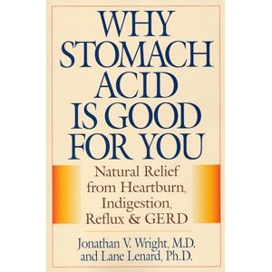Wright, Jonathan Why Stomach Acid Is Good for You: Natural Relief from Heartburn, Indigestion, Reflux and GERD Wright, Jonathan Why Stomach Acid Is Good for You: Natural Relief from Heartburn, Indigestion, Reflux and GERD