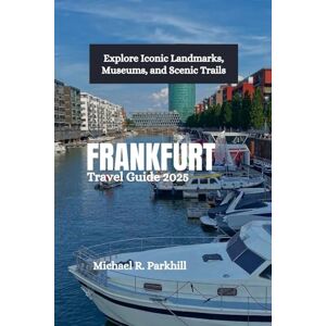 Parkhill, Michael R. FRANKFURT Travel Guide 2025: Explore Iconic Landmarks, Museums, and Scenic Trails Parkhill, Michael R. FRANKFURT Travel Guide 2025: Explore Iconic Landmarks, Museums, and Scenic Trails