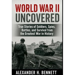 Bennett, Alexander H. World War II Uncovered: True Stories of Soldiers, Spies, Battles, and Survival from the Greatest War in History: 1 (WWII Chronicles: War, Power, and Survival) Bennett, Alexander H. World War II Uncovered: True Stories of Soldiers, Spies, Battles, and Survival from the Greatest War in History: 1 (WWII Chronicles: War, Power, and Survival)