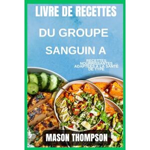 Thompson, Mason Livre de recettes du groupe sanguin A: Recettes saines pour la santé et l'harmonie : Nourrir votre corps selon votre groupe sanguin Thompson, Mason Livre de recettes du groupe sanguin A: Recettes saines pour la santé et l'harmonie : Nourrir votre corps selon votre groupe sanguin