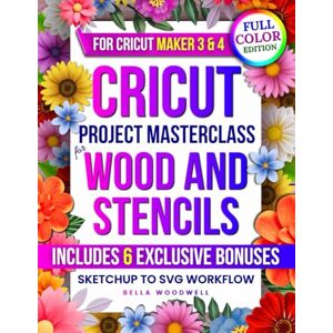 Woodwell, Bella Cricut Project Masterclass for Wood and Stencils: The Complete Guide to SVG Design with SketchUp, Cricut Maker 3 & 4 Wood Projects, Reusable Stencils & Seamless Cutting- from Beginner Crafter to Pro M Woodwell, Bella Cricut Project Masterclass for Wood and Stencils: The Complete Guide to SVG Design with SketchUp, Cricut Maker 3 & 4 Wood Projects, Reusable Stencils & Seamless Cutting- from Beginner Crafter to Pro M